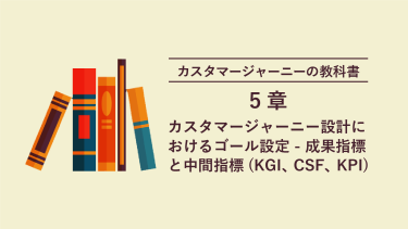 カスタマージャーニー 5章 カスタマージャーニー設計におけるゴール設定 – 成果指標と中間指標(KGI、CSF、KPI)