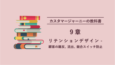 カスタマージャーニーの教科書 9章 リテンションデザイン – 顧客の離反、流出、競合スイッチ防止