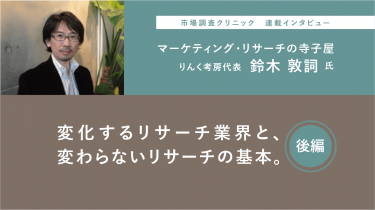 「マーケティングリサーチの寺子屋」鈴木敦詞氏インタビュー 第1回 進化するリサーチ業界と変わらないリサーチの基本 後編