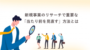 新規事業のリサーチで重要な「当たり前を見直す」方法とは