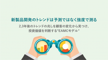 新製品開発のトレンドは予測ではなく強度で測る -2,3年後のトレンドの兆しを顧客の変化から見つけ、投資価値を判断する”EAMCモデル”-