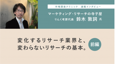 「マーケティングリサーチの寺子屋」鈴木敦詞氏インタビュー 第1回 進化するリサーチ業界と変わらないリサーチの基本 前編