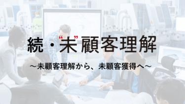 [続・未顧客理解]～未顧客理解から、未顧客獲得へ～