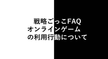 戦略ごっこFAQ：オンラインゲームの利用行動について