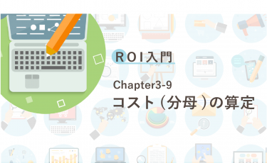 ROI入門　Chapter3-9 コスト(分母)の算定