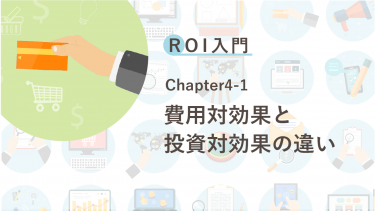ROI入門　Chapter4-1 費用対効果と投資対効果の違い