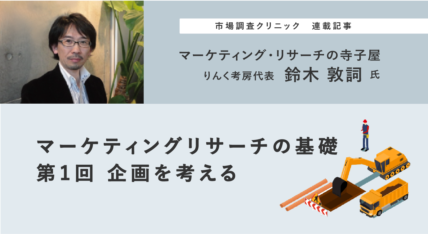 マーケティングリサーチの基礎 第1回 企画を考える – 鈴木敦詞氏