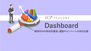 ROI+ソリューション　Dashboard – 媒体ROIの時系列推移、複数キャンペーンのROI比較