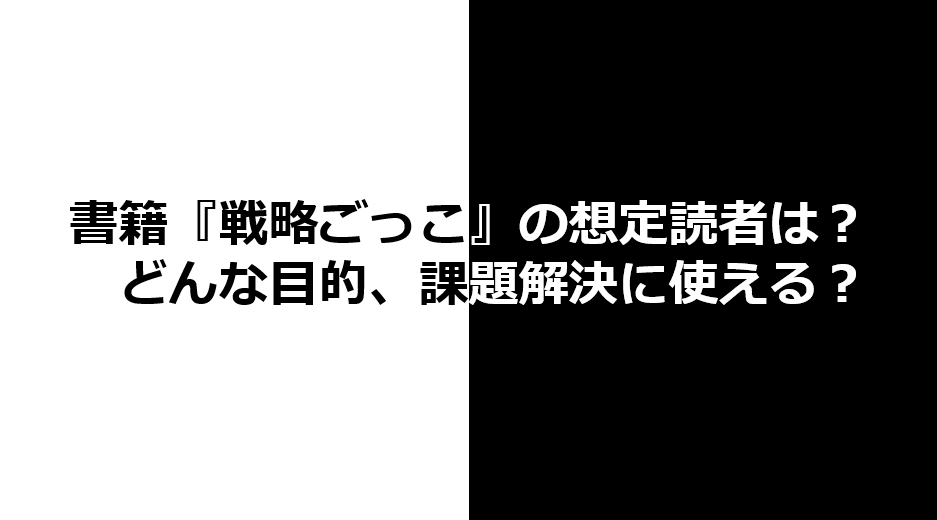 戦略ごっこ：想定読者は？どんな目的、課題解決に使える？ - 株式会社